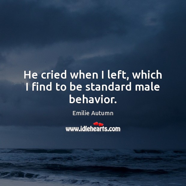 He cried when I left, which I find to be standard male behavior. Emilie Autumn Picture Quote