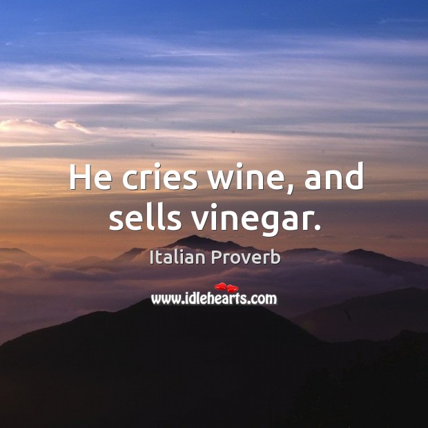 He cries wine, and sells vinegar. 