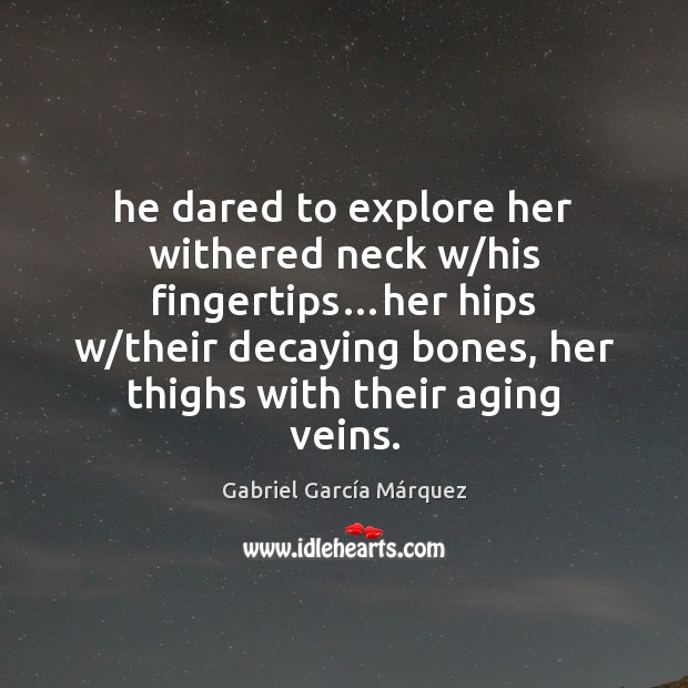 He dared to explore her withered neck w/his fingertips…her hips Gabriel García Márquez Picture Quote