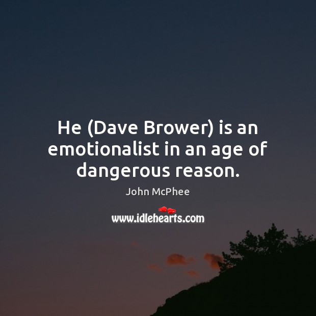 He (Dave Brower) is an emotionalist in an age of dangerous reason. John McPhee Picture Quote