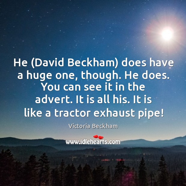 He (David Beckham) does have a huge one, though. He does. You Victoria Beckham Picture Quote