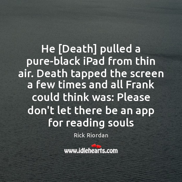 He [Death] pulled a pure-black iPad from thin air. Death tapped the 