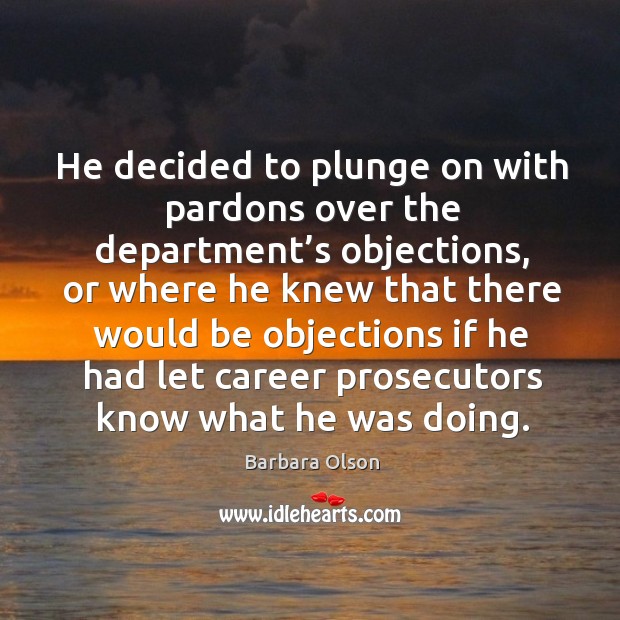He decided to plunge on with pardons over the department’s objections, or where he knew that Barbara Olson Picture Quote