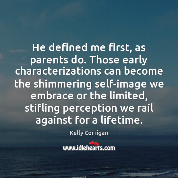 He defined me first, as parents do. Those early characterizations can become Kelly Corrigan Picture Quote
