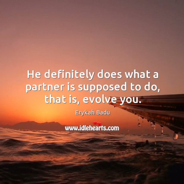 He definitely does what a partner is supposed to do, that is, evolve you. Erykah Badu Picture Quote