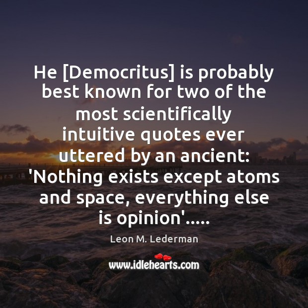 He [Democritus] is probably best known for two of the most scientifically Leon M. Lederman Picture Quote