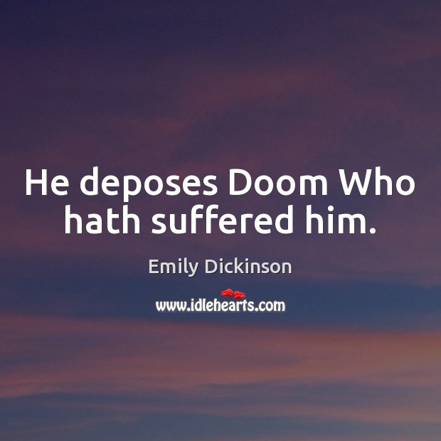 He deposes Doom Who hath suffered him. Emily Dickinson Picture Quote