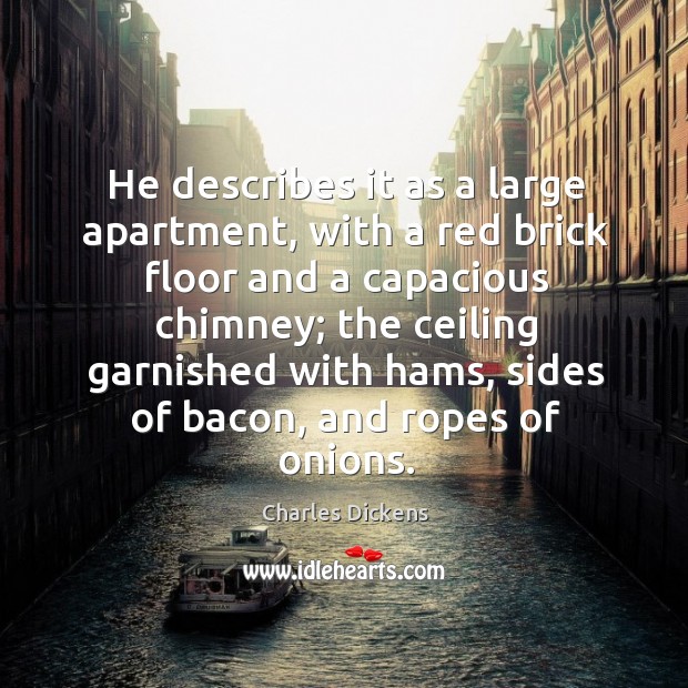 He describes it as a large apartment, with a red brick floor Charles Dickens Picture Quote