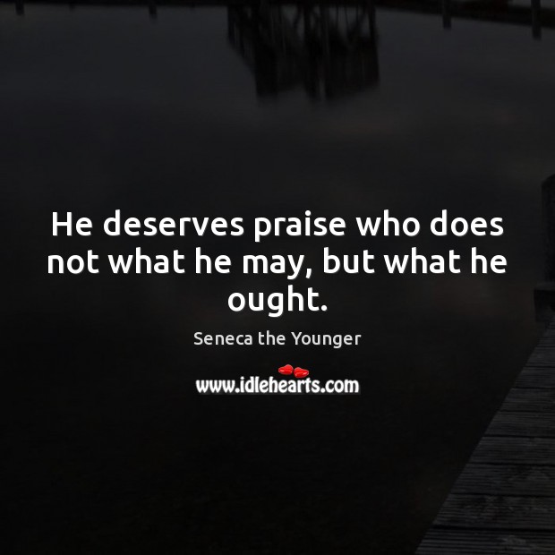 He deserves praise who does not what he may, but what he ought. Image