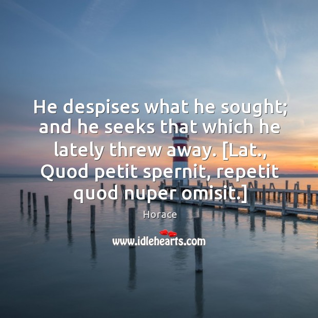 He despises what he sought; and he seeks that which he lately Horace Picture Quote