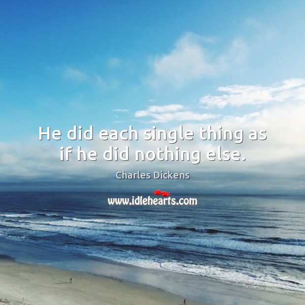 He did each single thing as if he did nothing else. Charles Dickens Picture Quote