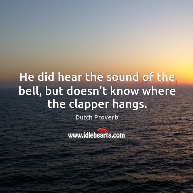 He did hear the sound of the bell, but doesn’t know where the clapper hangs. Dutch Proverbs Image