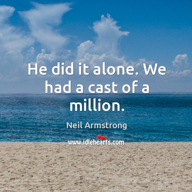 He did it alone. We had a cast of a million. Neil Armstrong Picture Quote