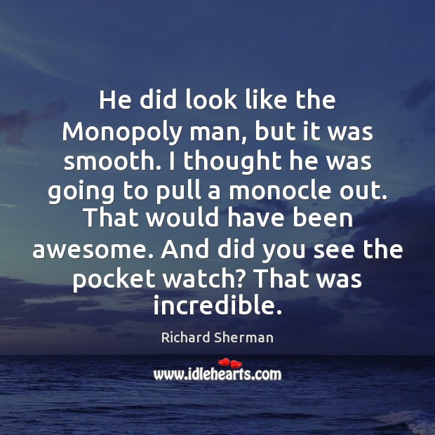He did look like the Monopoly man, but it was smooth. I Richard Sherman Picture Quote