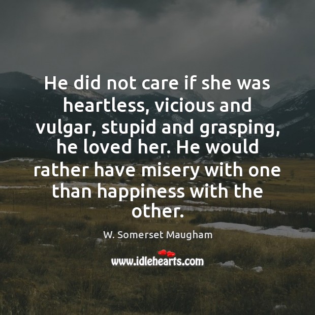 He did not care if she was heartless, vicious and vulgar, stupid W. Somerset Maugham Picture Quote