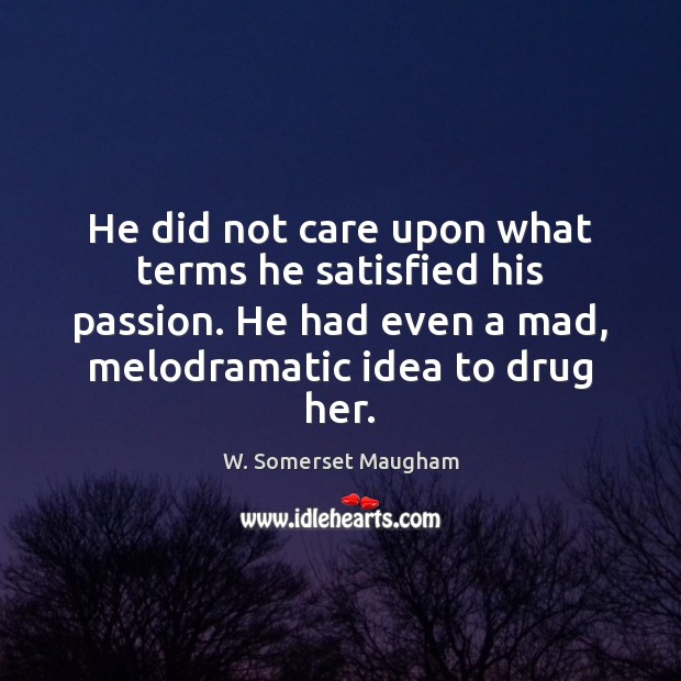He did not care upon what terms he satisfied his passion. He W. Somerset Maugham Picture Quote