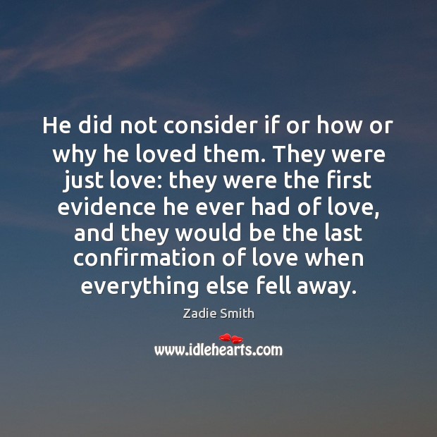 He did not consider if or how or why he loved them. Zadie Smith Picture Quote