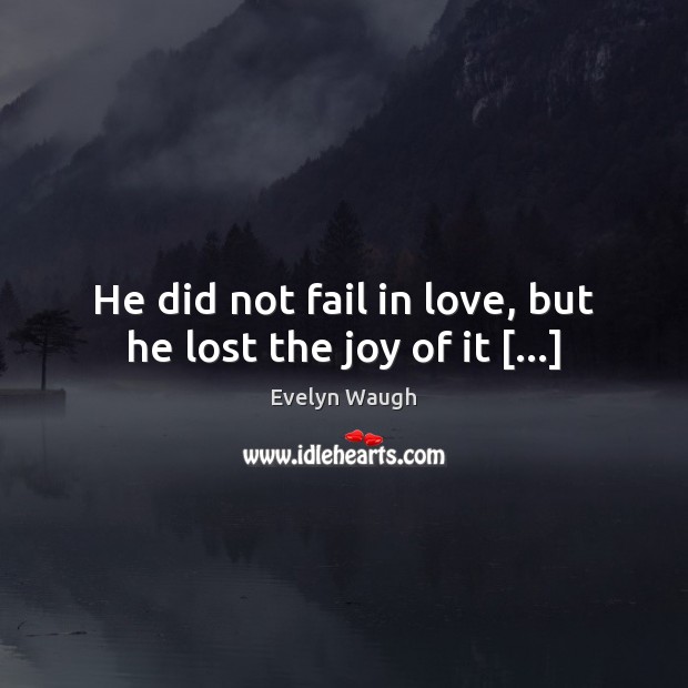 He did not fail in love, but he lost the joy of it […] Evelyn Waugh Picture Quote