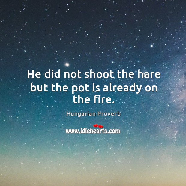 He did not shoot the hare but the pot is already on the fire. Image
