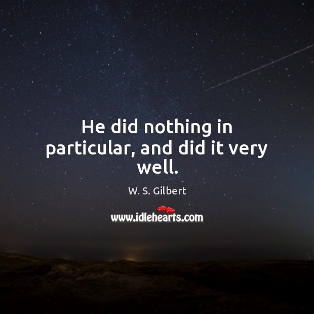 He did nothing in particular, and did it very well. W. S. Gilbert Picture Quote