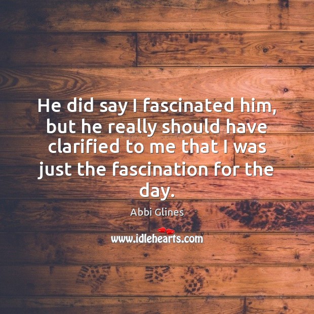 He did say I fascinated him, but he really should have clarified Abbi Glines Picture Quote