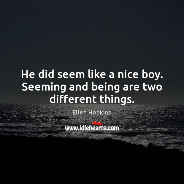 He did seem like a nice boy. Seeming and being are two different things. Ellen Hopkins Picture Quote