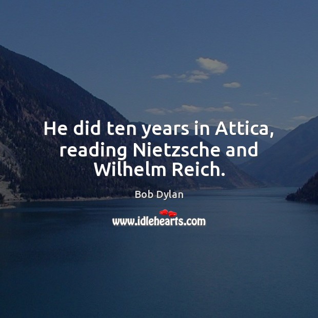 He did ten years in Attica, reading Nietzsche and Wilhelm Reich. Bob Dylan Picture Quote