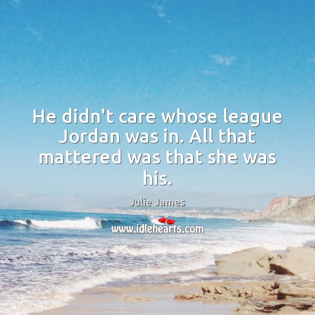 He didn’t care whose league Jordan was in. All that mattered was that she was his. Julie James Picture Quote