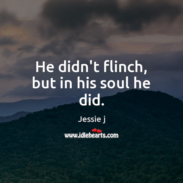 He didn’t flinch, but in his soul he did. Jessie j Picture Quote