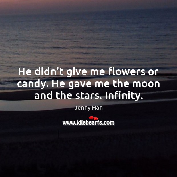 He didn’t give me flowers or candy. He gave me the moon and the stars. Infinity. Jenny Han Picture Quote