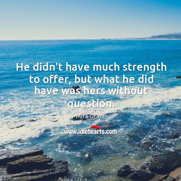 He didn’t have much strength to offer, but what he did have was hers without question. Mira Grant Picture Quote