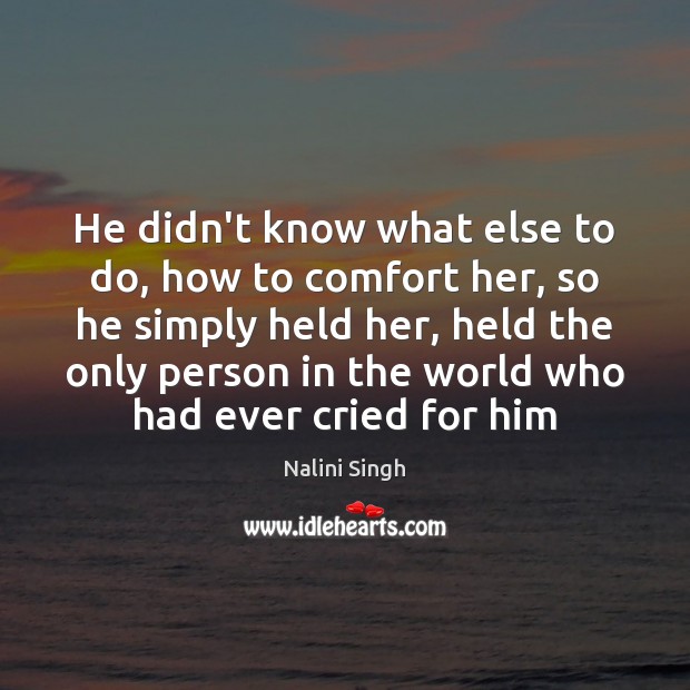 He didn’t know what else to do, how to comfort her, so Nalini Singh Picture Quote