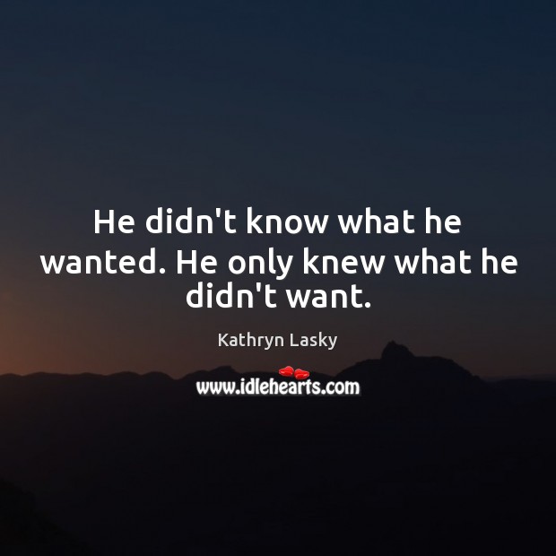 He didn’t know what he wanted. He only knew what he didn’t want. Kathryn Lasky Picture Quote
