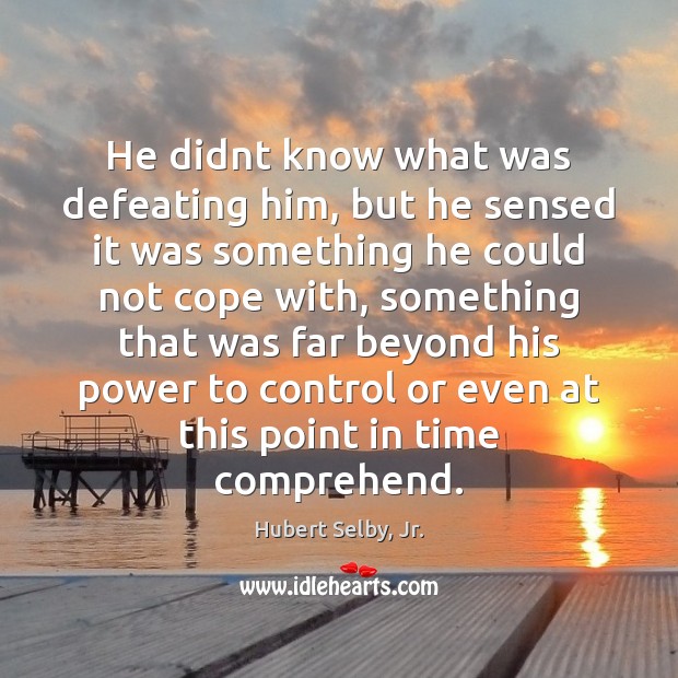 He didnt know what was defeating him, but he sensed it was Hubert Selby, Jr. Picture Quote