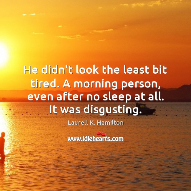 He didn’t look the least bit tired. A morning person, even after Laurell K. Hamilton Picture Quote
