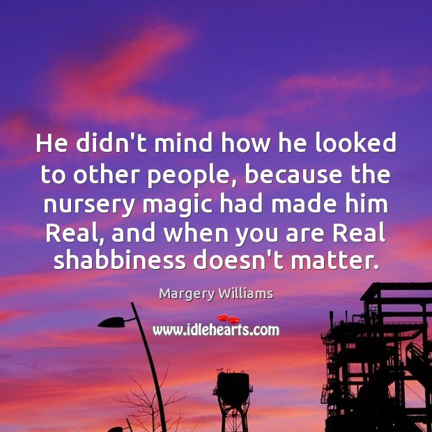 He didn’t mind how he looked to other people, because the nursery Margery Williams Picture Quote
