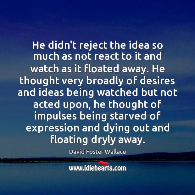 He didn’t reject the idea so much as not react to it David Foster Wallace Picture Quote