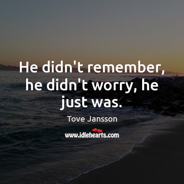 He didn’t remember, he didn’t worry, he just was. Tove Jansson Picture Quote
