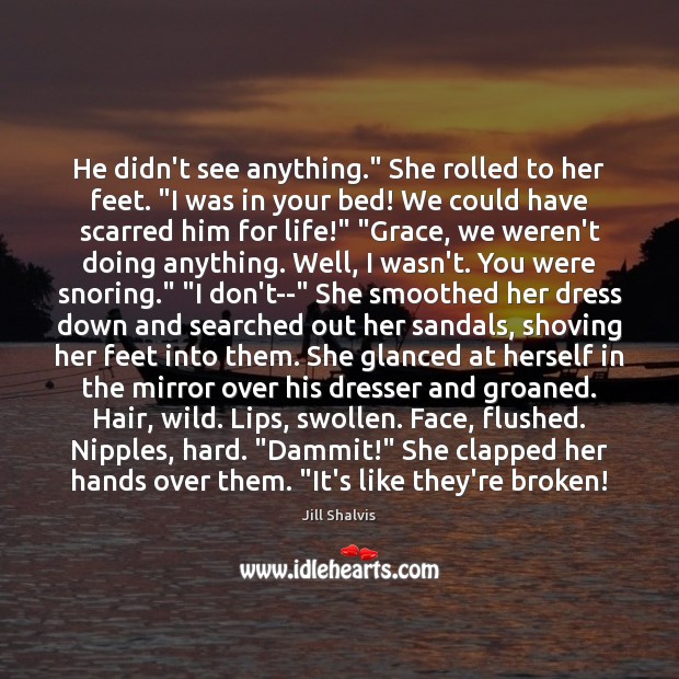 He didn’t see anything.” She rolled to her feet. “I was in Jill Shalvis Picture Quote