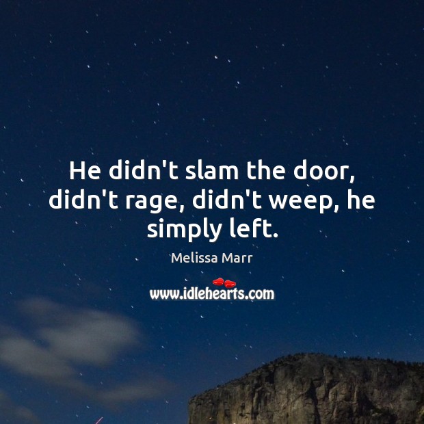 He didn’t slam the door, didn’t rage, didn’t weep, he simply left. Melissa Marr Picture Quote