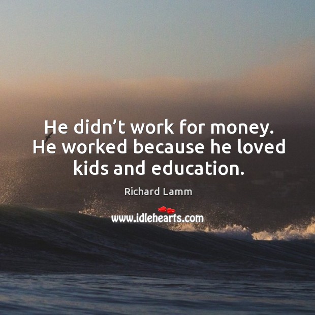 He didn’t work for money. He worked because he loved kids and education. Richard Lamm Picture Quote