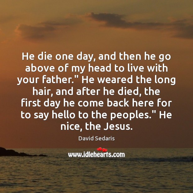 He die one day, and then he go above of my head David Sedaris Picture Quote