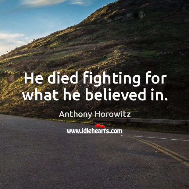He died fighting for what he believed in. Anthony Horowitz Picture Quote