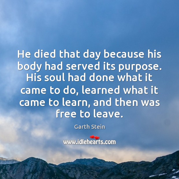 He died that day because his body had served its purpose. His Garth Stein Picture Quote