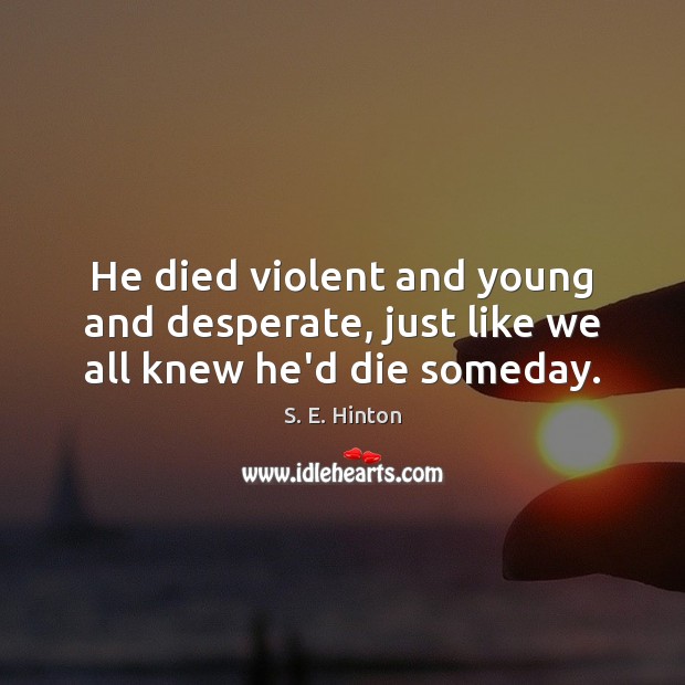 He died violent and young and desperate, just like we all knew he’d die someday. Image
