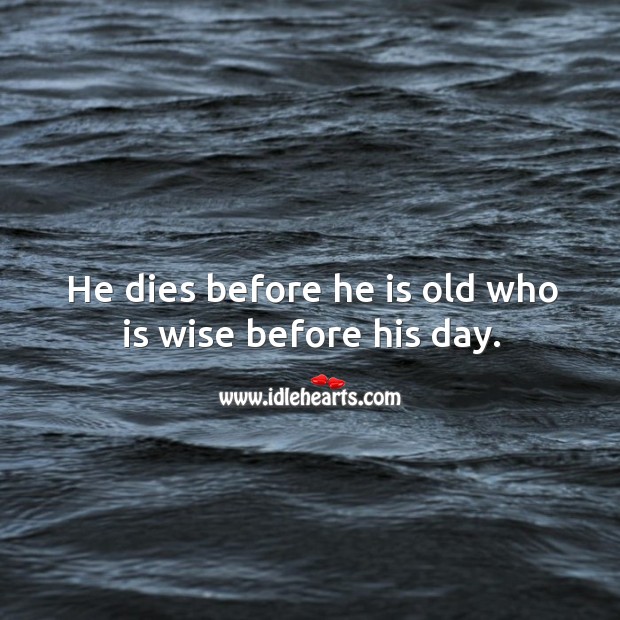 He dies before he is old who is wise before his day. Wise Quotes Image