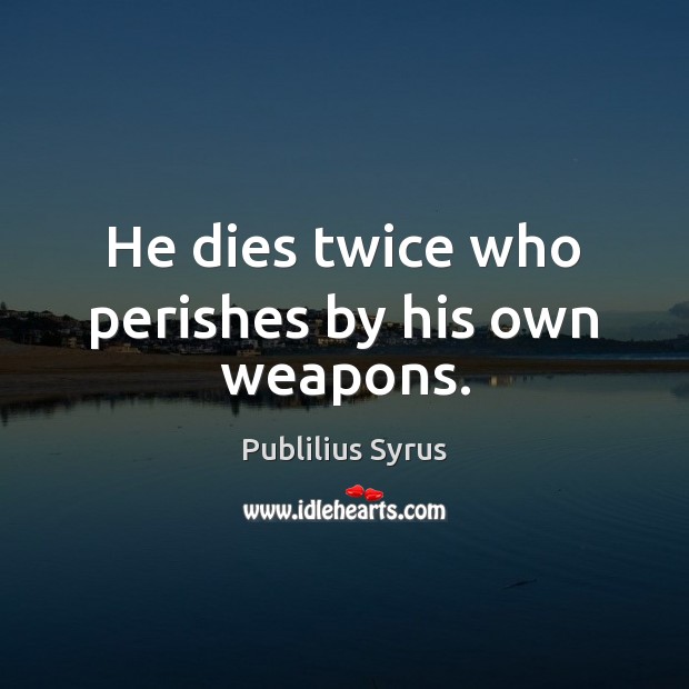 He dies twice who perishes by his own weapons. Publilius Syrus Picture Quote