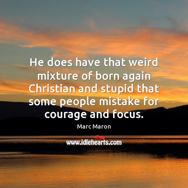 He does have that weird mixture of born again Christian and stupid Marc Maron Picture Quote