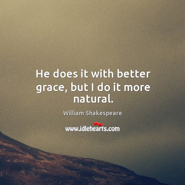 He does it with better grace, but I do it more natural. William Shakespeare Picture Quote