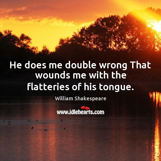 He does me double wrong That wounds me with the flatteries of his tongue. Image